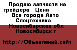 Продаю запчасти на грейдера › Цена ­ 10 000 - Все города Авто » Спецтехника   . Новосибирская обл.,Новосибирск г.